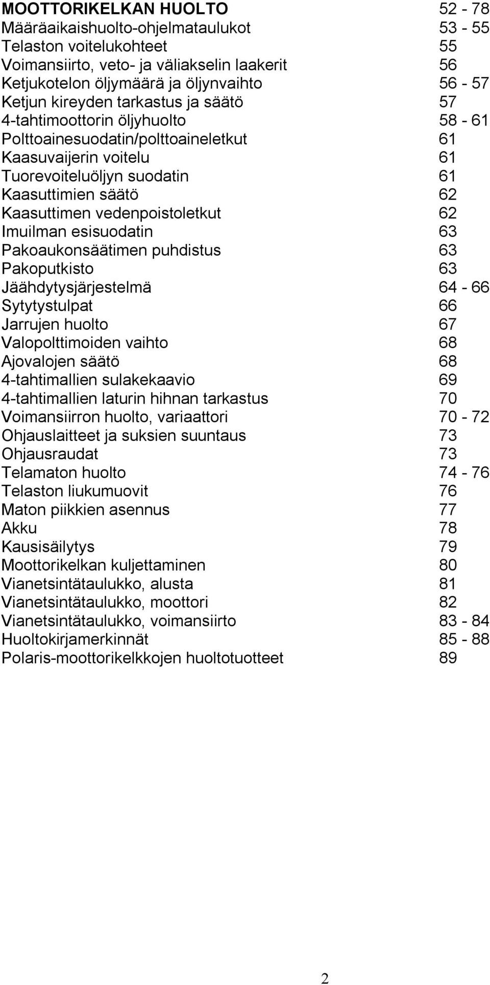 vedenpoistoletkut 62 Imuilman esisuodatin 63 Pakoaukonsäätimen puhdistus 63 Pakoputkisto 63 Jäähdytysjärjestelmä 64-66 Sytytystulpat 66 Jarrujen huolto 67 Valopolttimoiden vaihto 68 Ajovalojen säätö