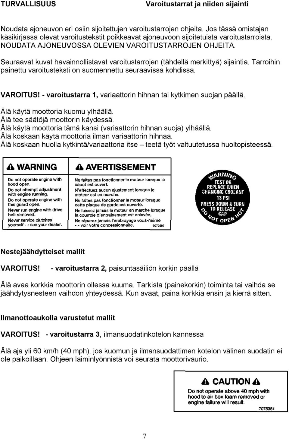 Seuraavat kuvat havainnollistavat varoitustarrojen (tähdellä merkittyä) sijaintia. Tarroihin painettu varoitusteksti on suomennettu seuraavissa kohdissa. VAROITUS!