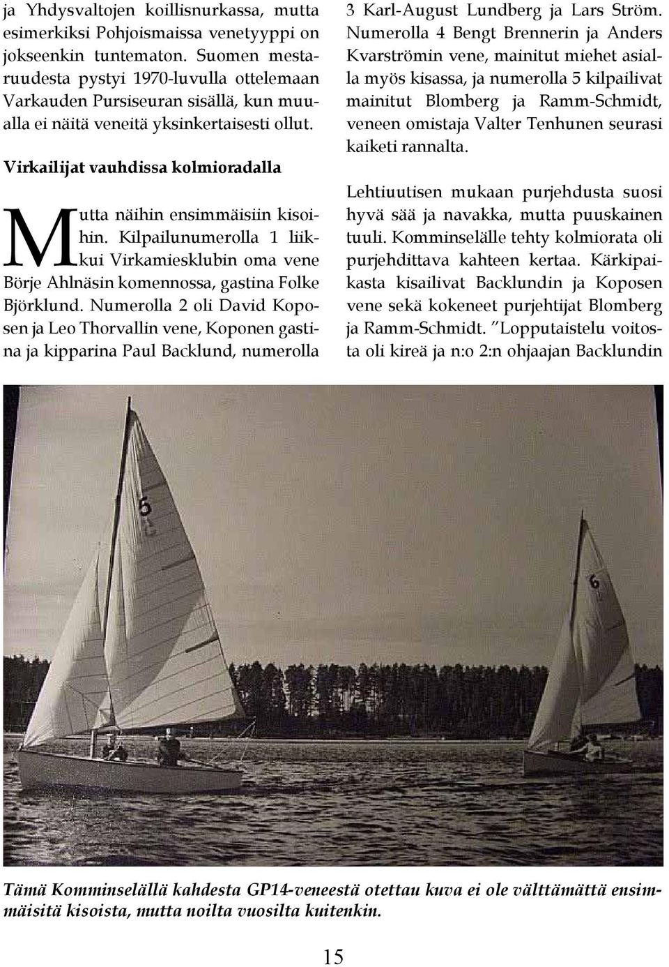 Virkailijat vauhdissa kolmioradalla Mutta näihin ensimmäisiin kisoihin. Kilpailunumerolla 1 liikkui Virkamiesklubin oma vene Börje Ahlnäsin komennossa, gastina Folke Björklund.