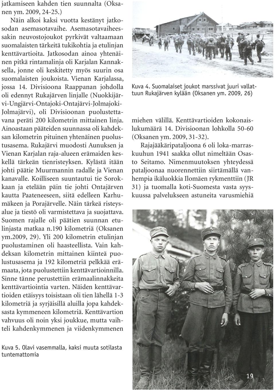 Jatkosodan ainoa yhtenäinen pitkä rintamalinja oli Karjalan Kannaksella, jonne oli keskitetty myös suurin osa suomalaisten joukoista. Vienan Karjalassa, jossa 14.