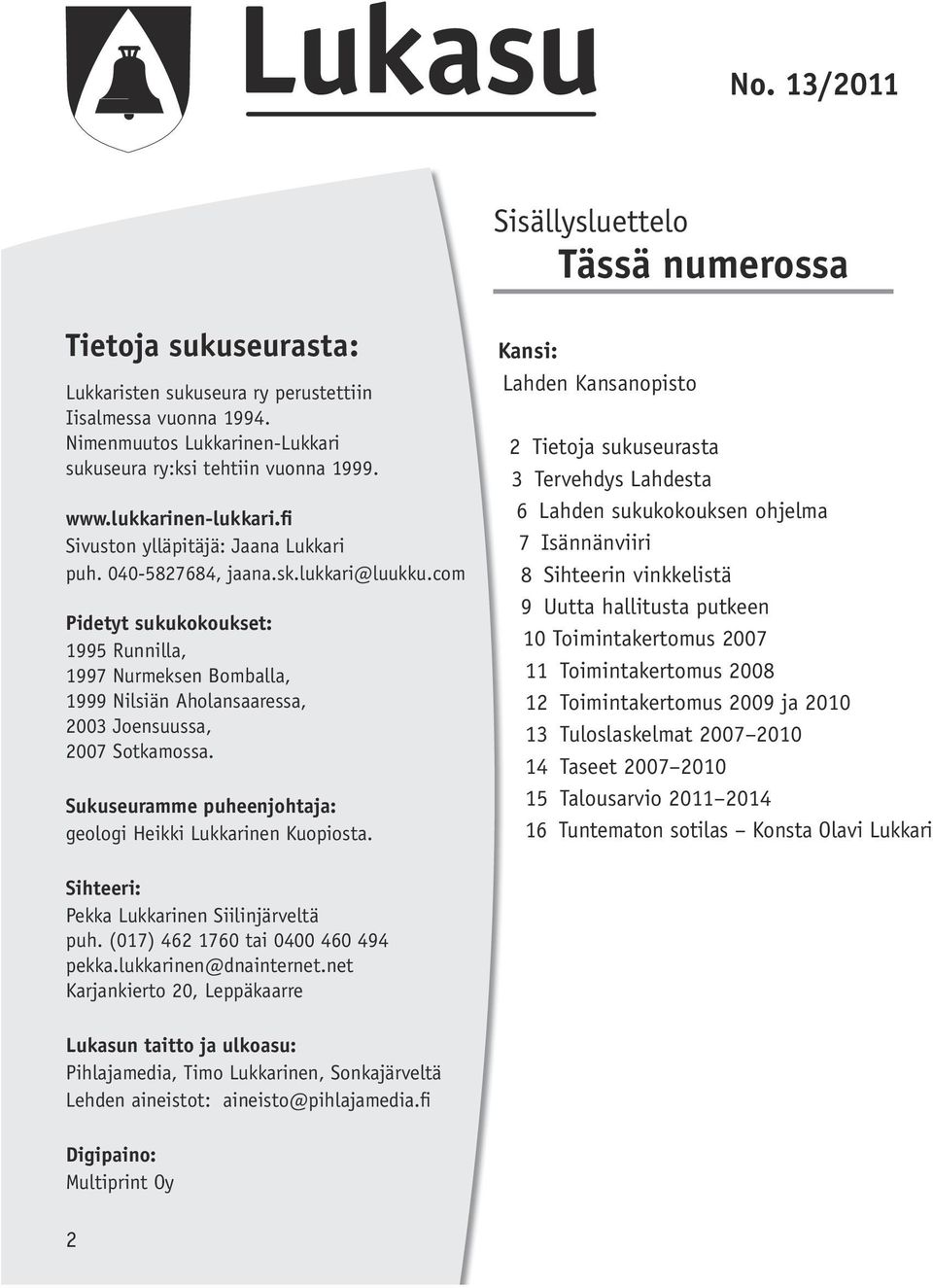 com Pidetyt sukukokoukset: 1995 Runnilla, 1997 Nurmeksen Bomballa, 1999 Nilsiän Aholansaaressa, 2003 Joensuussa, 2007 Sotkamossa. Sukuseuramme puheenjohtaja: geologi Heikki Lukkarinen Kuopiosta.