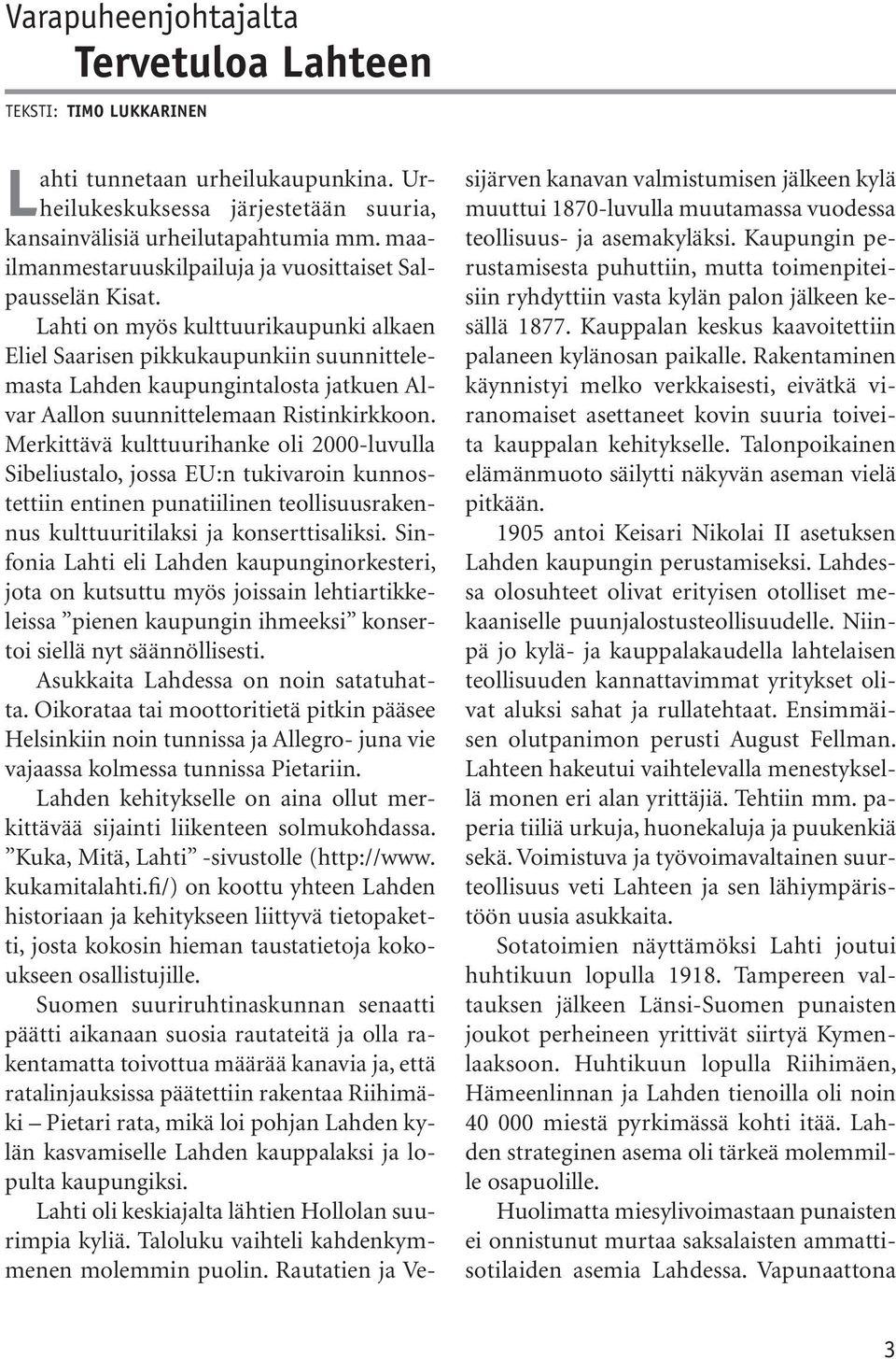 Lahti on myös kulttuurikaupunki alkaen Eliel Saarisen pikkukaupunkiin suunnittelemasta Lahden kaupungintalosta jatkuen Alvar Aallon suunnittelemaan Ristinkirkkoon.