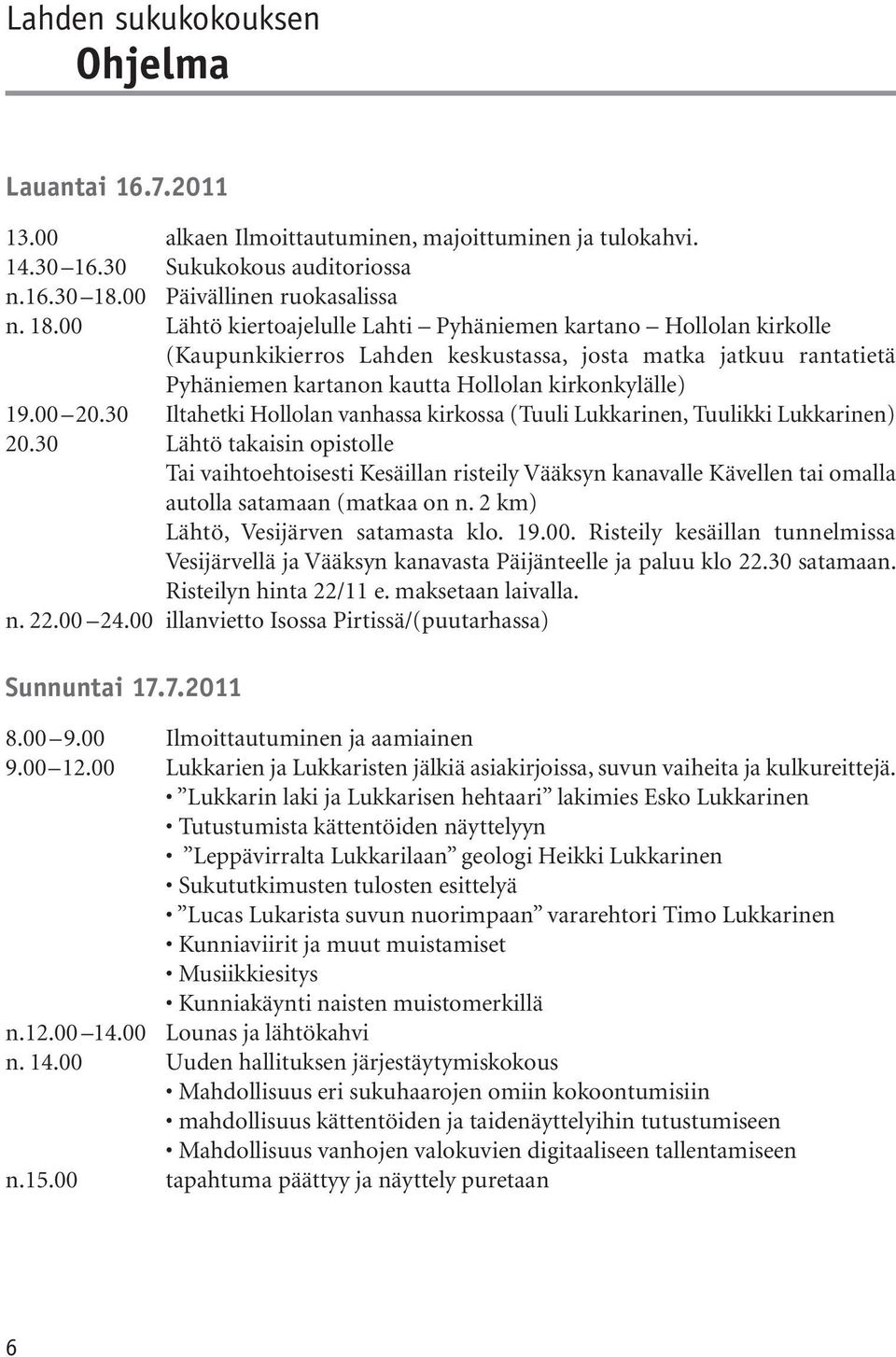 00 Lähtö kiertoajelulle Lahti Pyhäniemen kartano Hollolan kirkolle (Kaupunkikierros Lahden keskustassa, josta matka jatkuu rantatietä Pyhäniemen kartanon kautta Hollolan kirkonkylälle) 19.00 20.