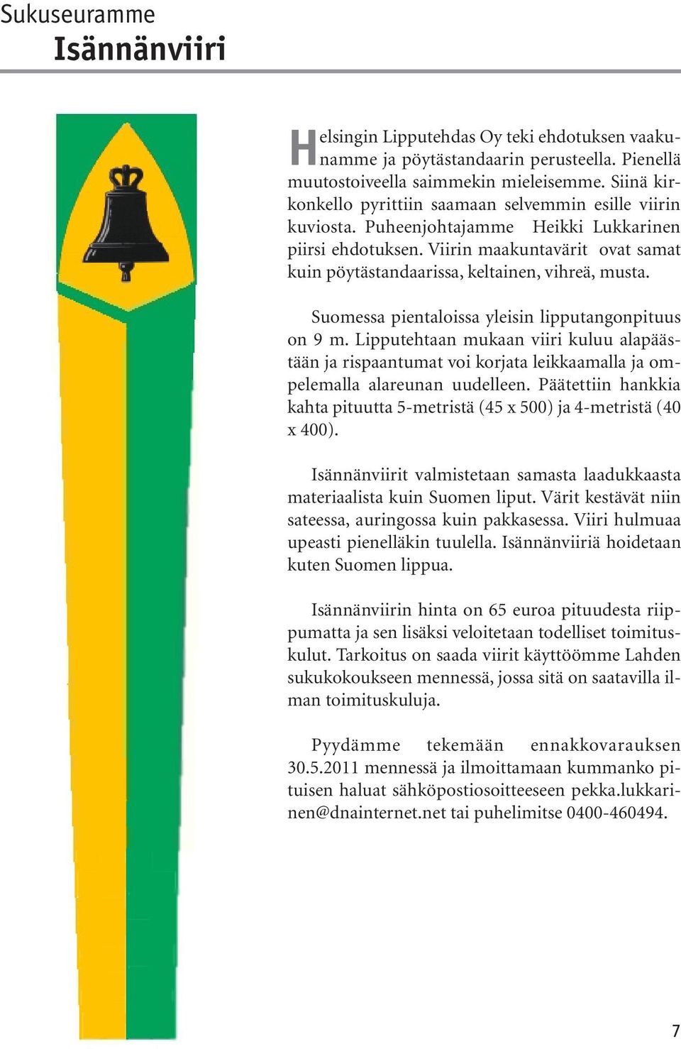 Viirin maakuntavärit ovat samat kuin pöytästandaarissa, keltainen, vihreä, musta. Suomessa pientaloissa yleisin lipputangonpituus on 9 m.