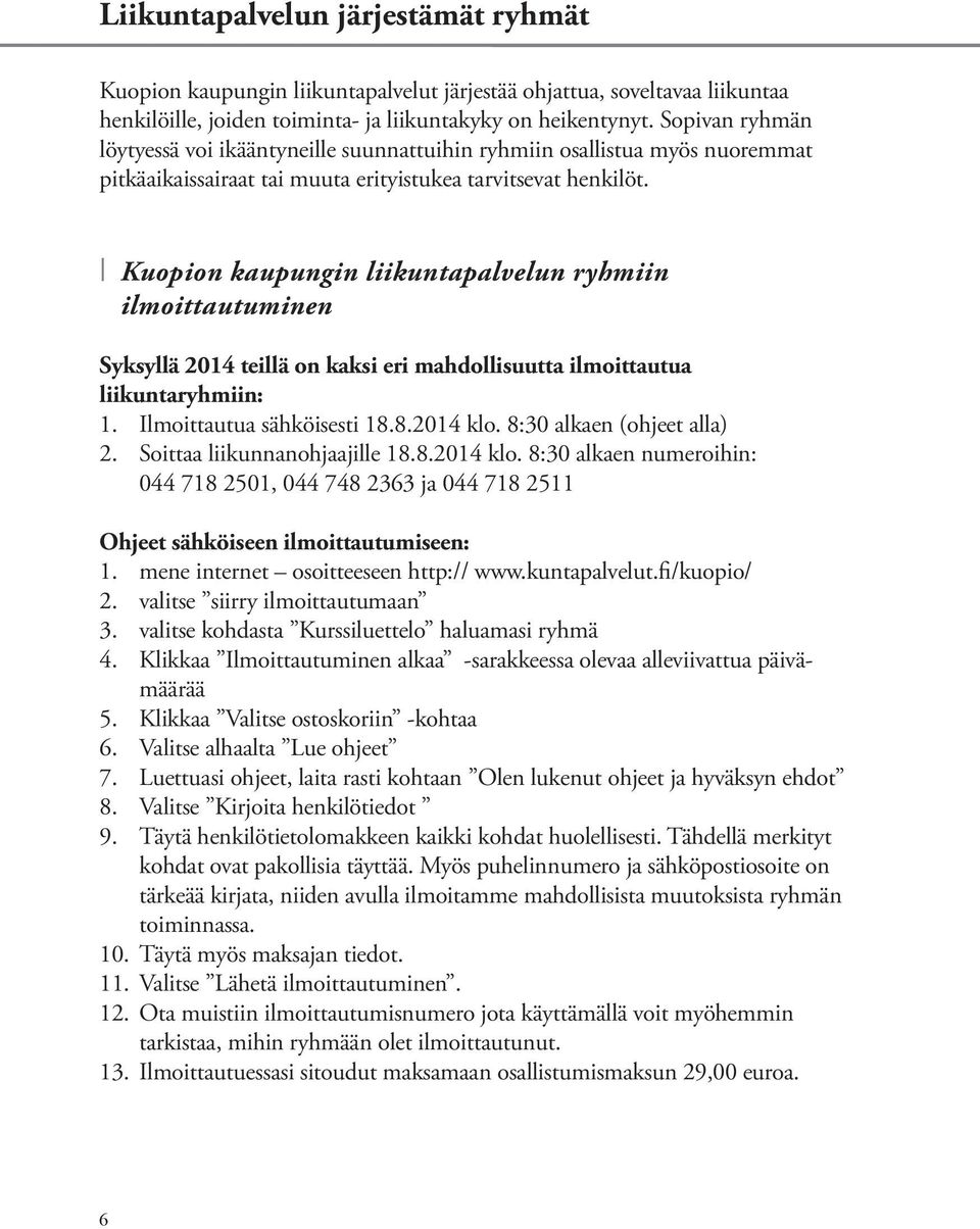 Kuopion kaupungin liikuntapalvelun ryhmiin ilmoittautuminen Syksyllä 2014 teillä on kaksi eri mahdollisuutta ilmoittautua liikuntaryhmiin: 1. Ilmoittautua sähköisesti 18.8.2014 klo.