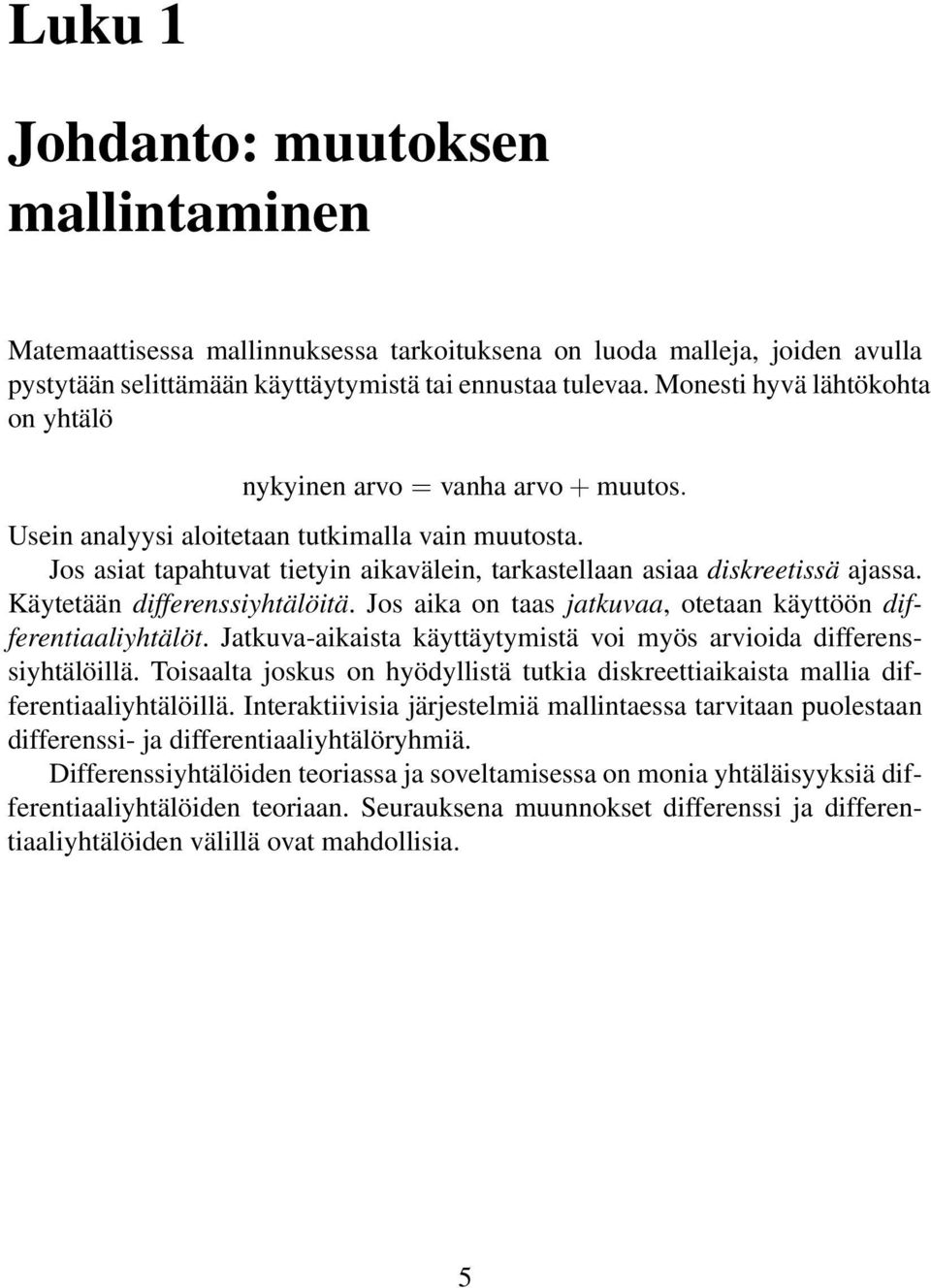 Jos asiat tapahtuvat tietyin aikavälein, tarkastellaan asiaa diskreetissä ajassa. Käytetään differenssiyhtälöitä. Jos aika on taas jatkuvaa, otetaan käyttöön differentiaaliyhtälöt.