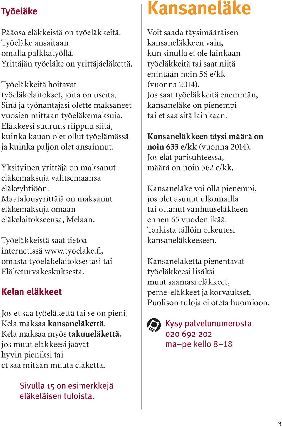 Yksityinen yrittäjä on maksanut eläkemaksuja valitsemaansa eläkeyhtiöön. Maatalousyrittäjä on maksanut eläkemaksuja omaan eläkelaitokseensa, Melaan. Työeläkkeistä saat tietoa internetissä www.