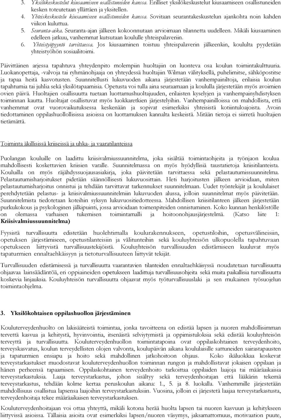 Seuranta-ajan jälkeen kokoonnutaan arvioimaan tilannetta uudelleen. Mikäli kiusaaminen edelleen jatkuu, vanhemmat kutsutaan koululle yhteispalaveriin. 6. Yhteistyöpyyntö tarvittaessa.