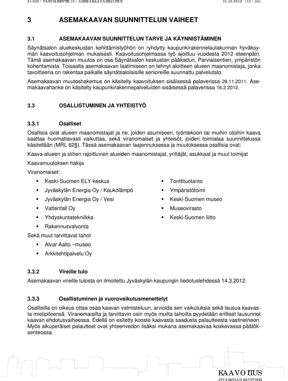 Kaavoitusohjelmassa työ ajoittuu vuodesta 2012 eteenpäin. Tämä asemakaavan muutos on osa Säynätsalon keskustan pääkadun, Parviaisentien, ympäristön kohentamista.