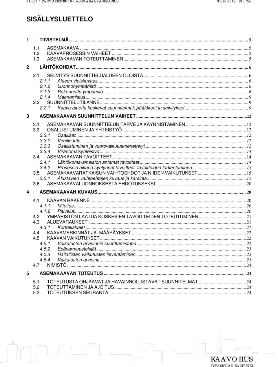 2 SUUNNITTELUTILANNE... 9 2.2.1 Kaava-aluetta koskevat suunnitelmat, päätökset ja selvitykset... 9 3 ASEMAKAAVAN SUUNNITTELUN VAIHEET... 12 3.1 ASEMAKAAVAN SUUNNITTELUN TARVE JA KÄYNNISTÄMINEN... 12 3.3 OSALLISTUMINEN JA YHTEISTYÖ.