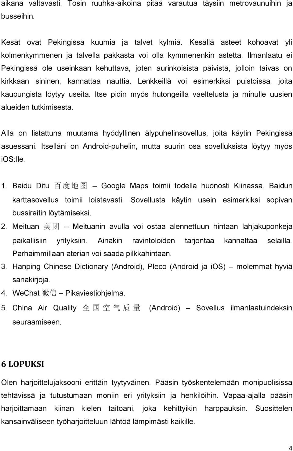 Ilmanlaatu ei Pekingissä ole useinkaan kehuttava, joten aurinkoisista päivistä, jolloin taivas on kirkkaan sininen, kannattaa nauttia.