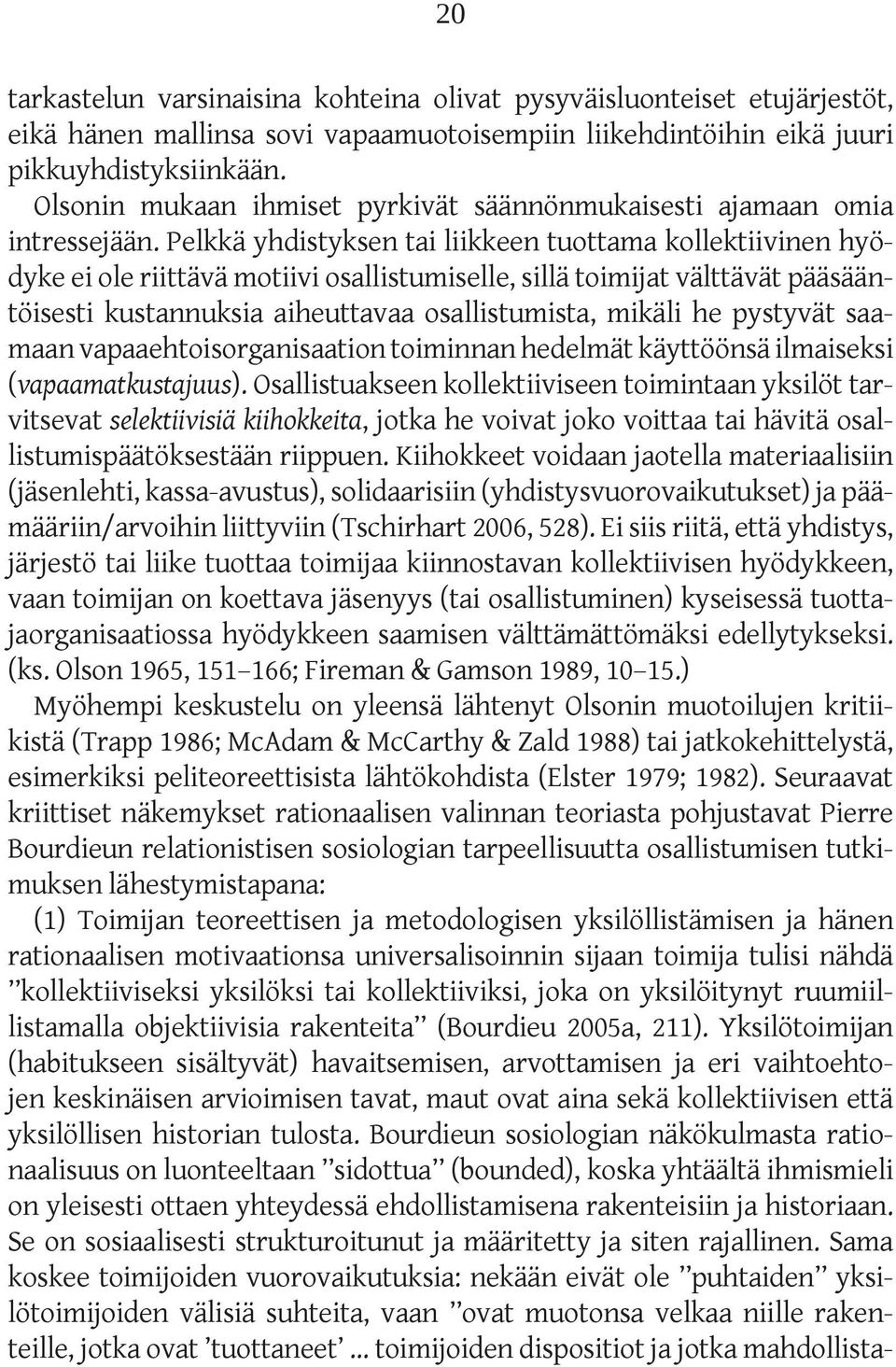 Pelkkä yhdistyksen tai liikkeen tuottama kollektiivinen hyödyke ei ole riittävä motiivi osallistumiselle, sillä toimijat välttävät pääsääntöisesti kustannuksia aiheuttavaa osallistumista, mikäli he