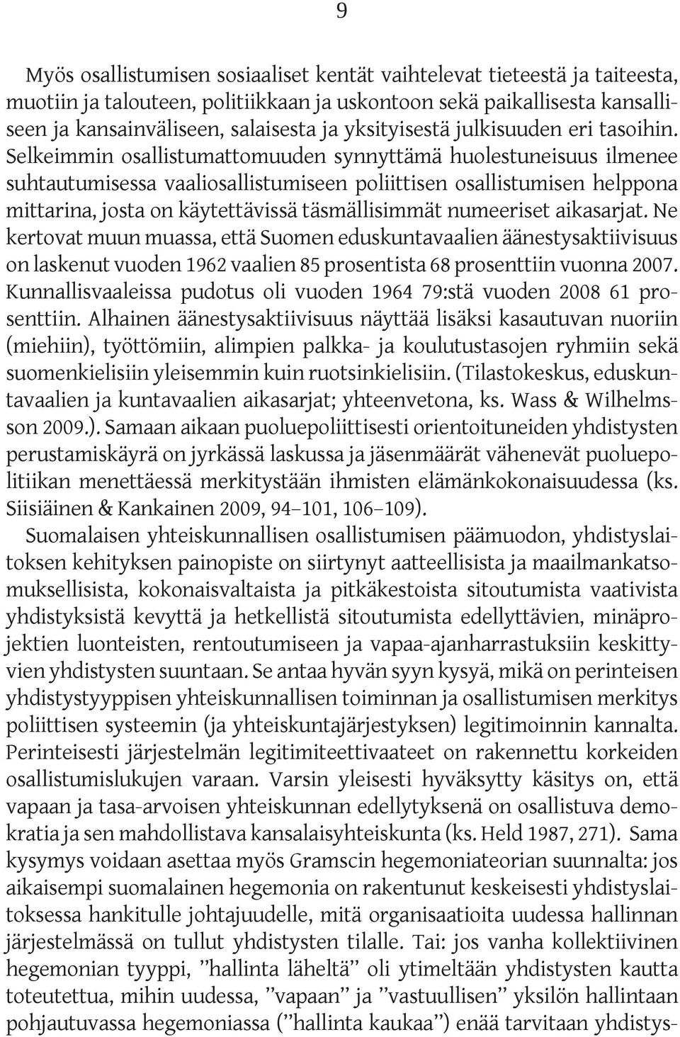 Selkeimmin osallistumattomuuden synnyttämä huolestuneisuus ilmenee suhtautumisessa vaaliosallistumiseen poliittisen osallistumisen helppona mittarina, josta on käytettävissä täsmällisimmät numeeriset