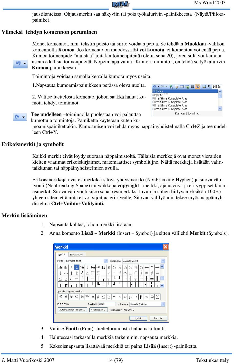 Kumoa toimenpide muistaa joitakin toimenpiteitä (oletuksena 20), joten sillä voi kumota useita edellisiä toimenpiteitä. Nopein tapa valita Kumoa-toiminto, on tehdä se työkalurivin Kumoa-painikkeesta.