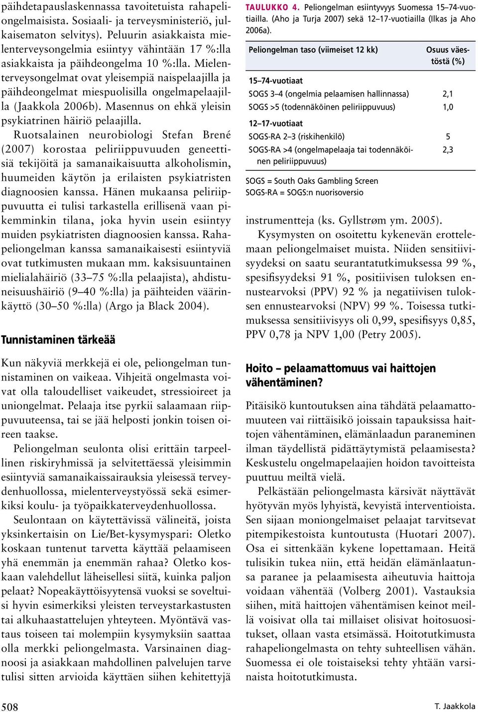 Mielenterveysongelmat ovat yleisempiä naispelaajilla ja päihdeongelmat miespuolisilla ongelmapelaajilla (Jaakkola 2006b). Masennus on ehkä yleisin psykiatrinen häiriö pelaajilla.