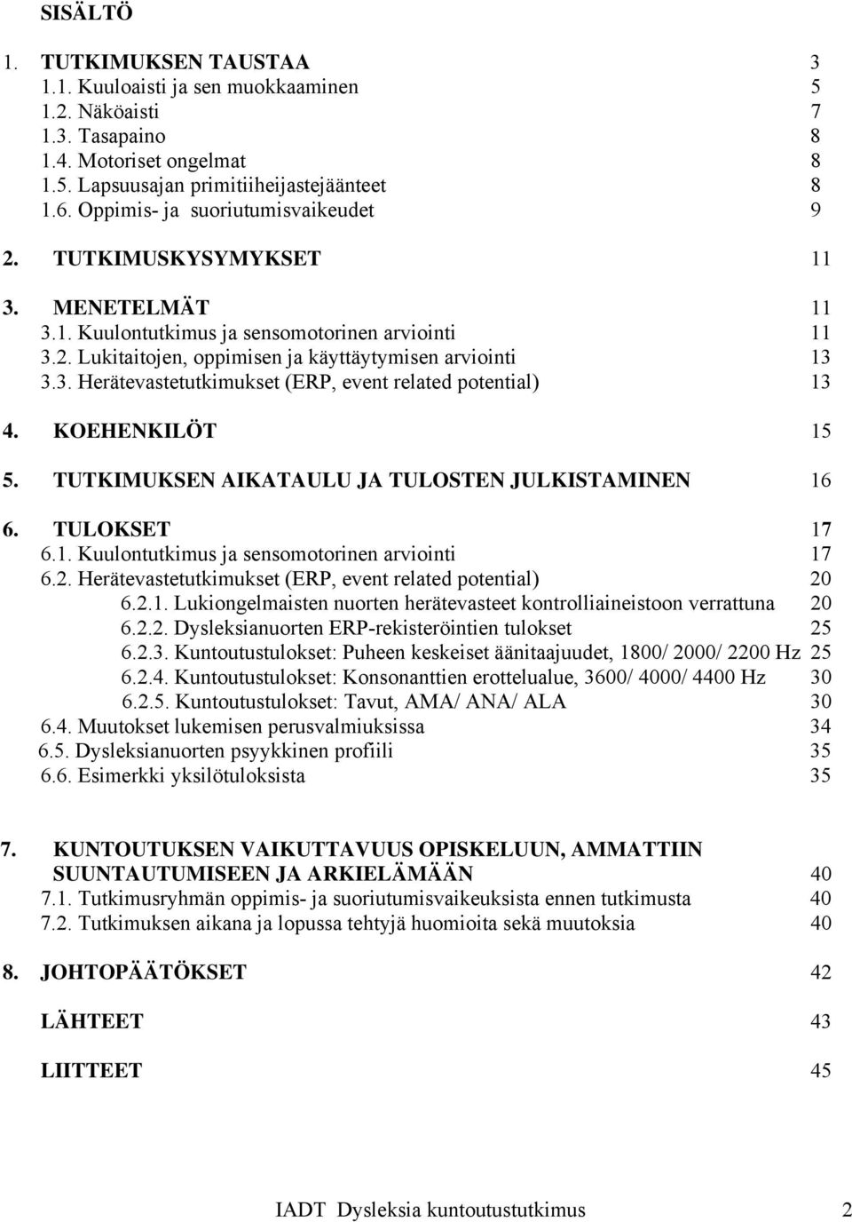 KOEHENKILÖT 15 5. TUTKIMUKSEN AIKATAULU JA TULOSTEN JULKISTAMINEN 16 6. TULOKSET 17 6.1. Kuulontutkimus ja sensomotorinen arviointi 17 6.2. Herätevastetutkimukset (ERP, event related potential) 20 6.