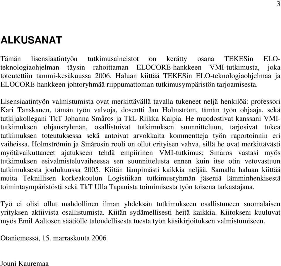 Lisensiaatintyön valmistumista ovat merkittävällä tavalla tukeneet neljä henkilöä: professori Kari Tanskanen, tämän työn valvoja, dosentti Jan Holmström, tämän työn ohjaaja, sekä tutkijakollegani TkT