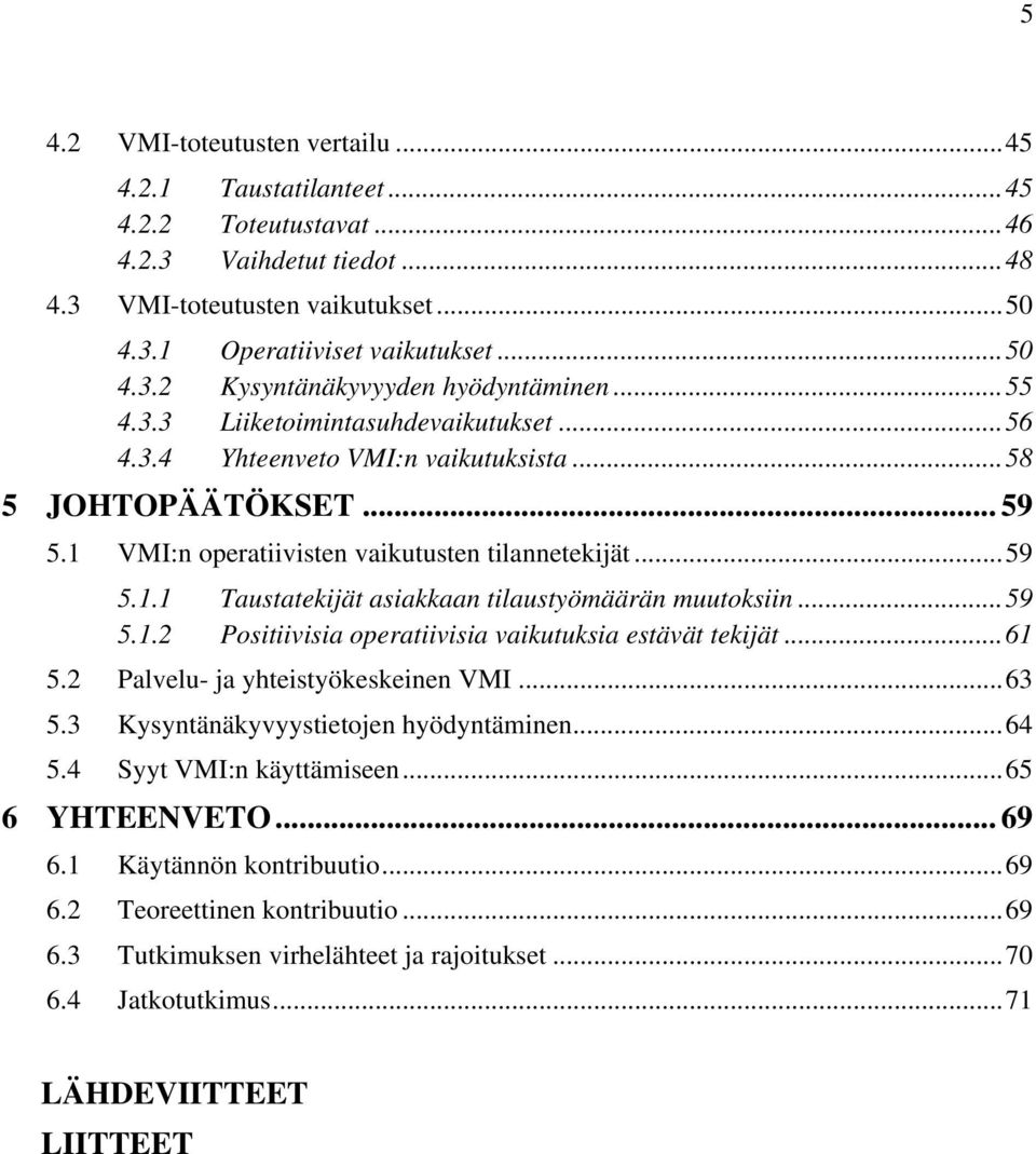 ..59 5.1.2 Positiivisia operatiivisia vaikutuksia estävät tekijät...61 5.2 Palvelu- ja yhteistyökeskeinen VMI...63 5.3 Kysyntänäkyvyystietojen hyödyntäminen...64 5.4 Syyt VMI:n käyttämiseen.