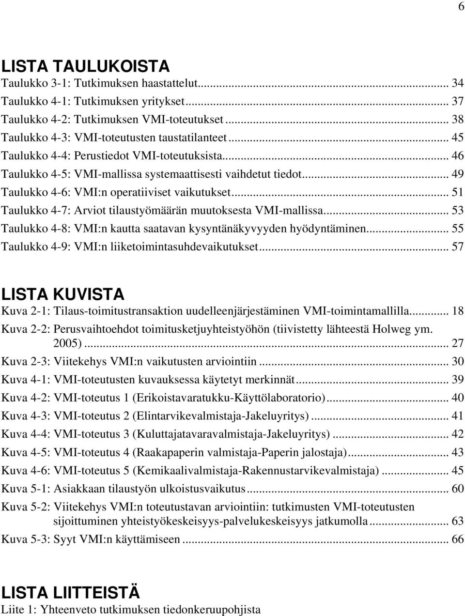 .. 51 Taulukko 4-7: Arviot tilaustyömäärän muutoksesta VMI-mallissa... 53 Taulukko 4-8: VMI:n kautta saatavan kysyntänäkyvyyden hyödyntäminen... 55 Taulukko 4-9: VMI:n liiketoimintasuhdevaikutukset.