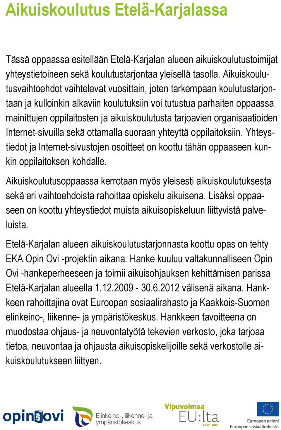 tarjoavien organisaatioiden Internet-sivuilla sekä ottamalla suoraan yhteyttä oppilaitoksiin. Yhteystiedot ja Internet-sivustojen osoitteet on koottu tähän oppaaseen kunkin oppilaitoksen kohdalle.