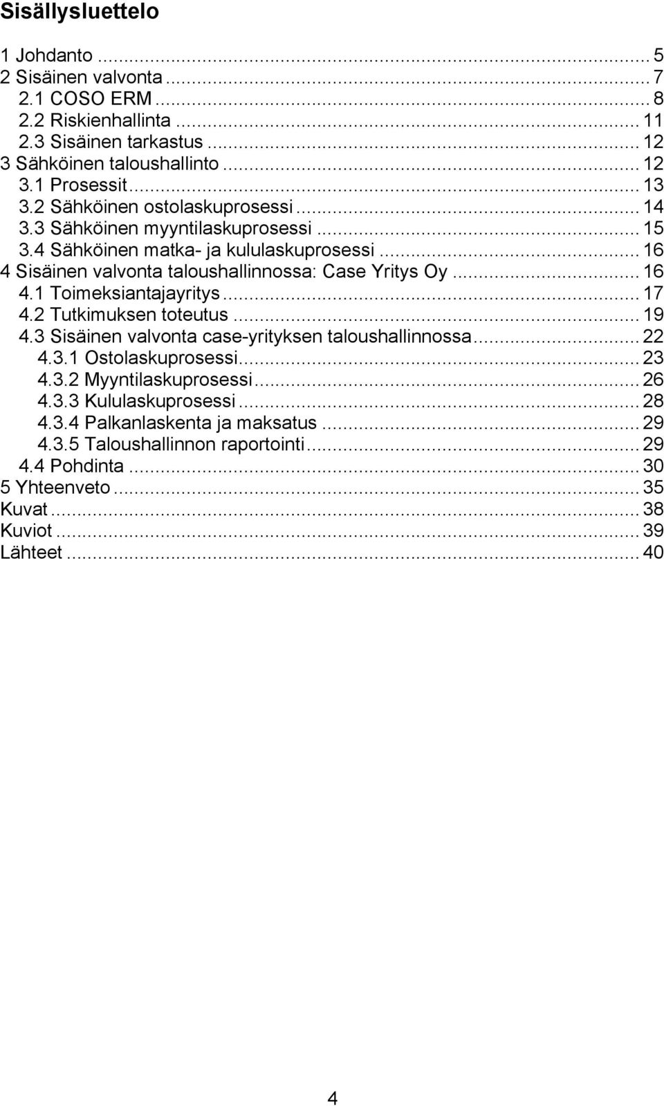 .. 17 4.2 Tutkimuksen toteutus... 19 4.3 Sisäinen valvonta case-yrityksen taloushallinnossa... 22 4.3.1 Ostolaskuprosessi... 23 4.3.2 Myyntilaskuprosessi... 26 4.3.3 Kululaskuprosessi.