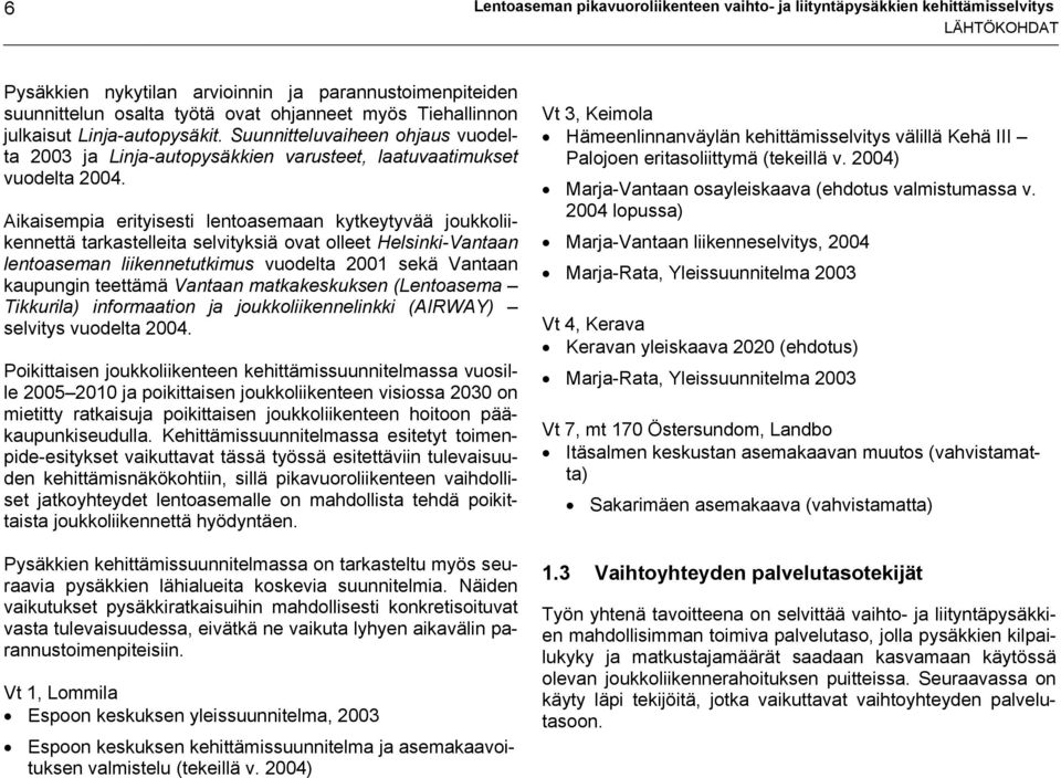 Aikaisempia erityisesti lentoasemaan kytkeytyvää joukkoliikennettä tarkastelleita selvityksiä ovat olleet Helsinki-Vantaan lentoaseman liikennetutkimus vuodelta 2001 sekä Vantaan kaupungin teettämä