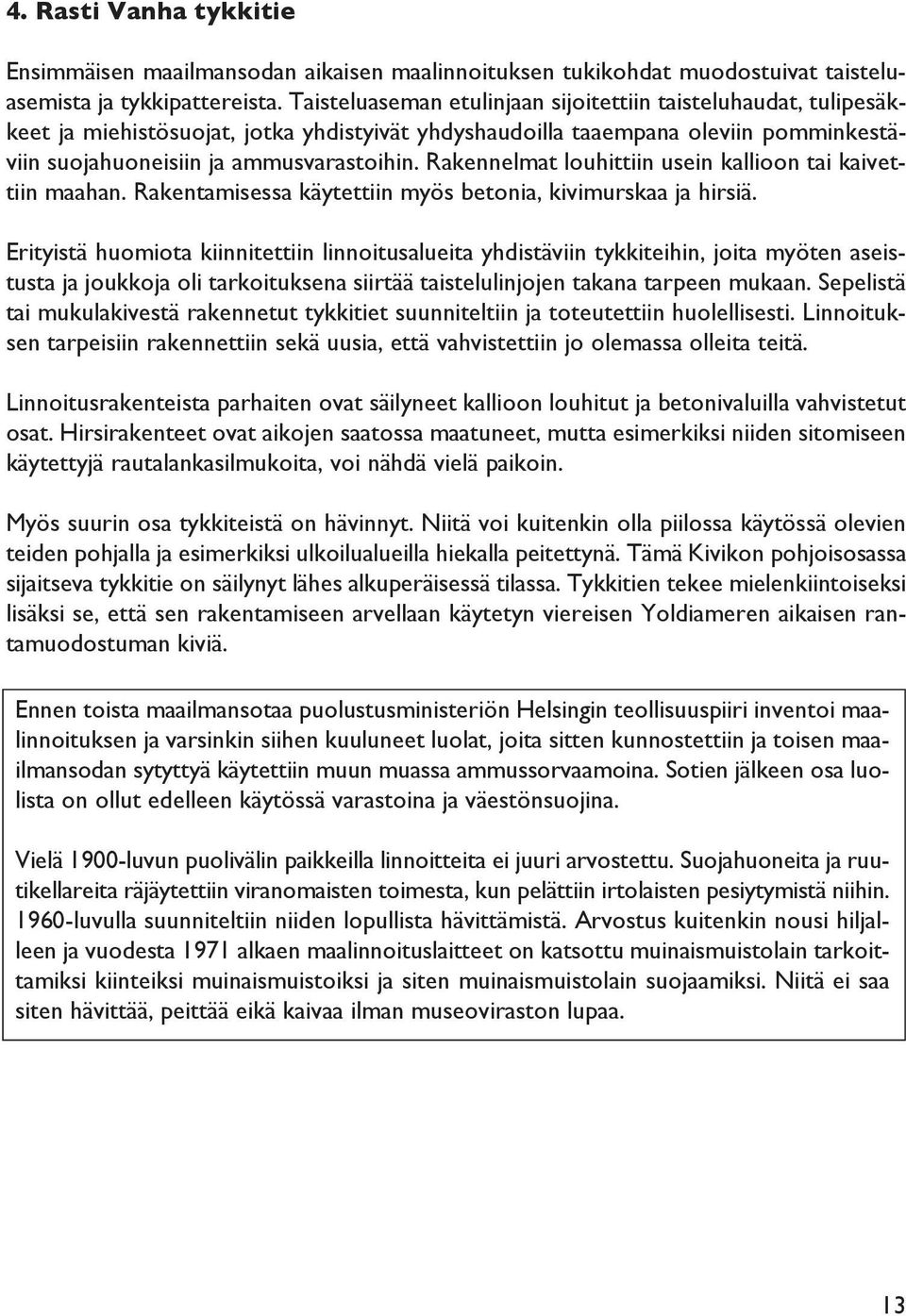 Rakennelmat louhittiin usein kallioon tai kaivettiin maahan. Rakentamisessa käytettiin myös betonia, kivimurskaa ja hirsiä.