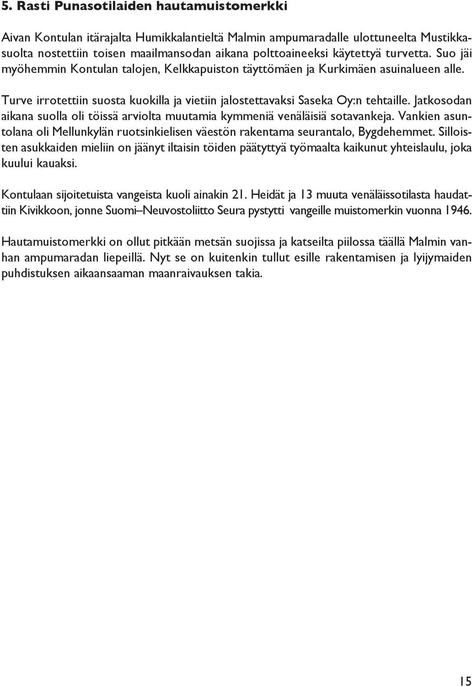 Jatkosodan aikana suolla oli töissä arviolta muutamia kymmeniä venäläisiä sotavankeja. Vankien asuntolana oli Mellunkylän ruotsinkielisen väestön rakentama seurantalo, Bygdehemmet.