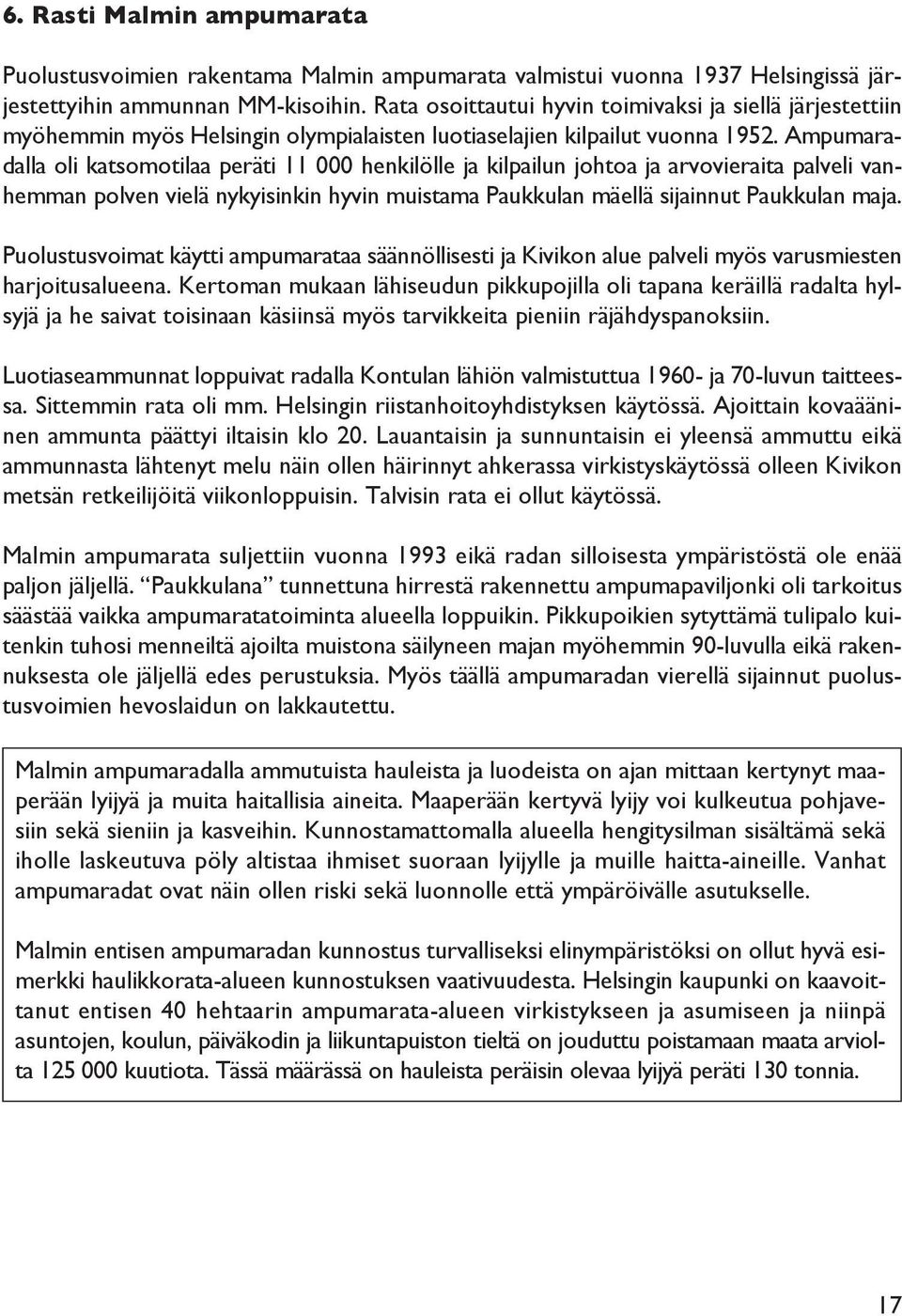 Ampumaradalla oli katsomotilaa peräti 11 000 henkilölle ja kilpailun johtoa ja arvovieraita palveli vanhemman polven vielä nykyisinkin hyvin muistama Paukkulan mäellä sijainnut Paukkulan maja.