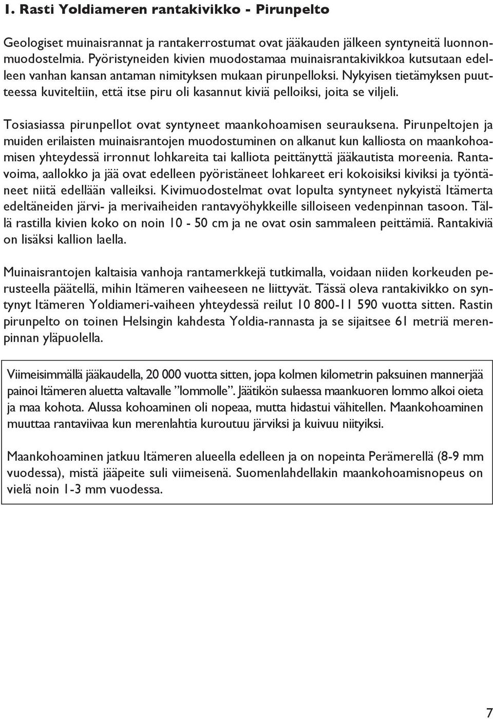 Nykyisen tietämyksen puutteessa kuviteltiin, että itse piru oli kasannut kiviä pelloiksi, joita se viljeli. Tosiasiassa pirunpellot ovat syntyneet maankohoamisen seurauksena.