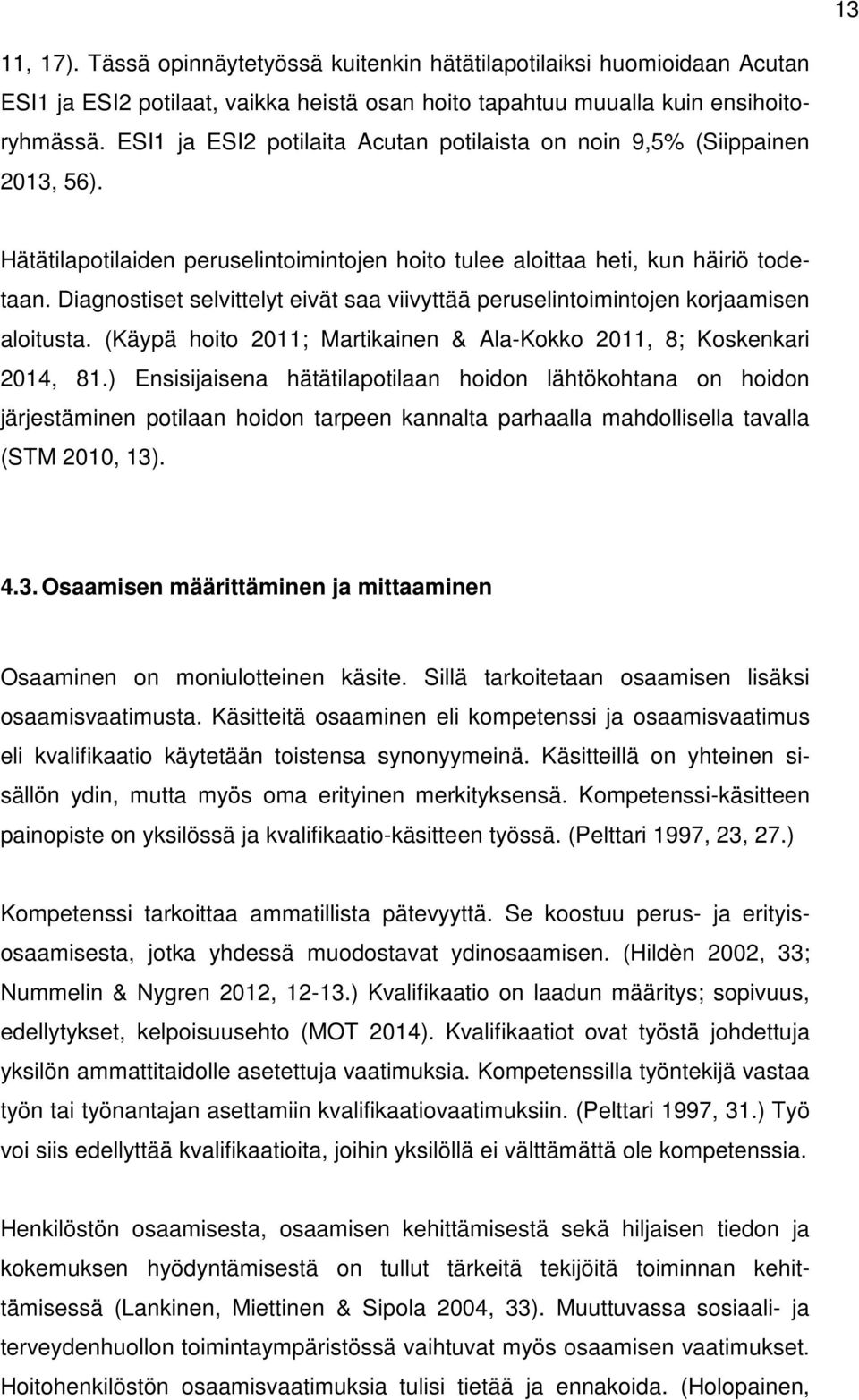 Diagnostiset selvittelyt eivät saa viivyttää peruselintoimintojen korjaamisen aloitusta. (Käypä hoito 2011; Martikainen & Ala-Kokko 2011, 8; Koskenkari 2014, 81.