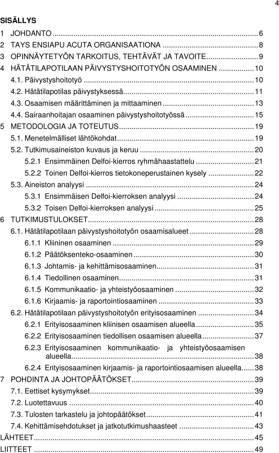 .. 19 5.2. Tutkimusaineiston kuvaus ja keruu... 20 5.2.1 Ensimmäinen Delfoi-kierros ryhmähaastattelu... 21 5.2.2 Toinen Delfoi-kierros tietokoneperustainen kysely... 22 5.3. Aineiston analyysi... 24 5.