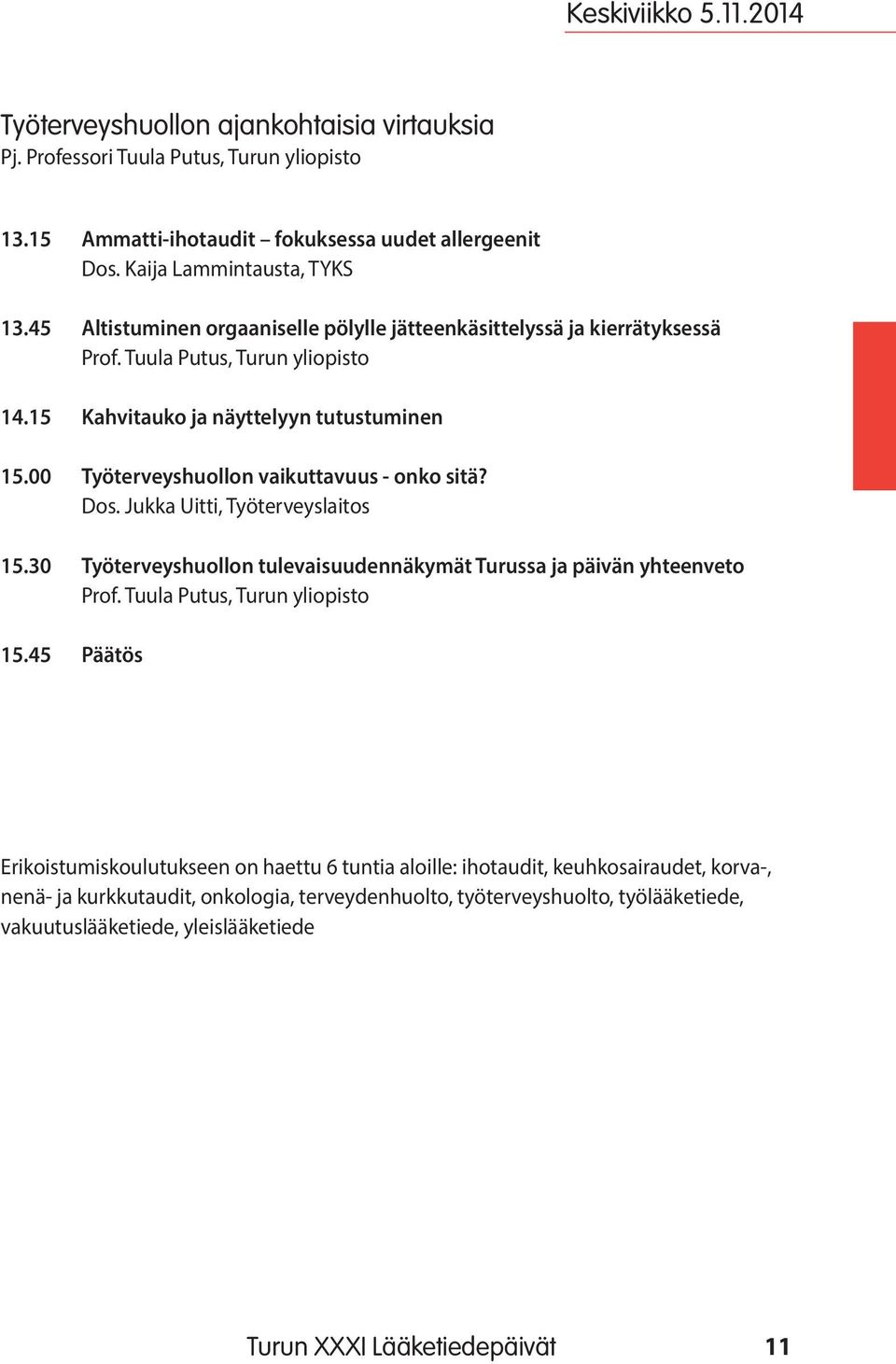 00 Työterveyshuollon vaikuttavuus - onko sitä? Dos. Jukka Uitti, Työterveyslaitos 15.30 Työterveyshuollon tulevaisuudennäkymät Turussa ja päivän yhteenveto Prof. Tuula Putus, Turun yliopisto 15.