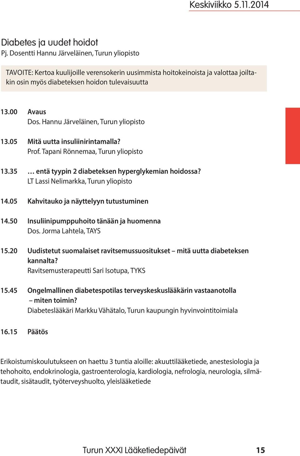 Hannu Järveläinen, Turun yliopisto 13.05 Mitä uutta insuliinirintamalla? Prof. Tapani Rönnemaa, Turun yliopisto 13.35 entä tyypin 2 diabeteksen hyperglykemian hoidossa?