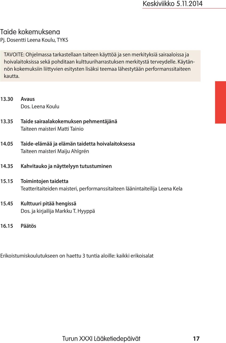 Käytännön kokemuksiin liittyvien esitysten lisäksi teemaa lähestytään performanssitaiteen kautta. 13.30 Avaus Dos. Leena Koulu 13.