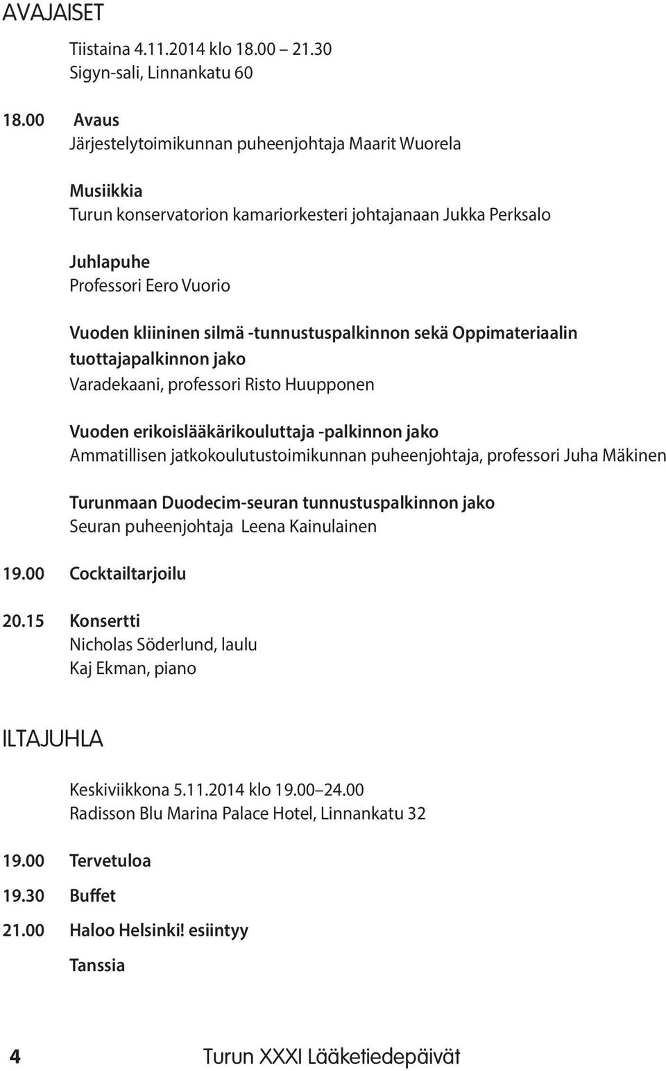 -tunnustuspalkinnon sekä Oppimateriaalin tuottajapalkinnon jako Varadekaani, professori Risto Huupponen Vuoden erikoislääkärikouluttaja -palkinnon jako Ammatillisen jatkokoulutustoimikunnan