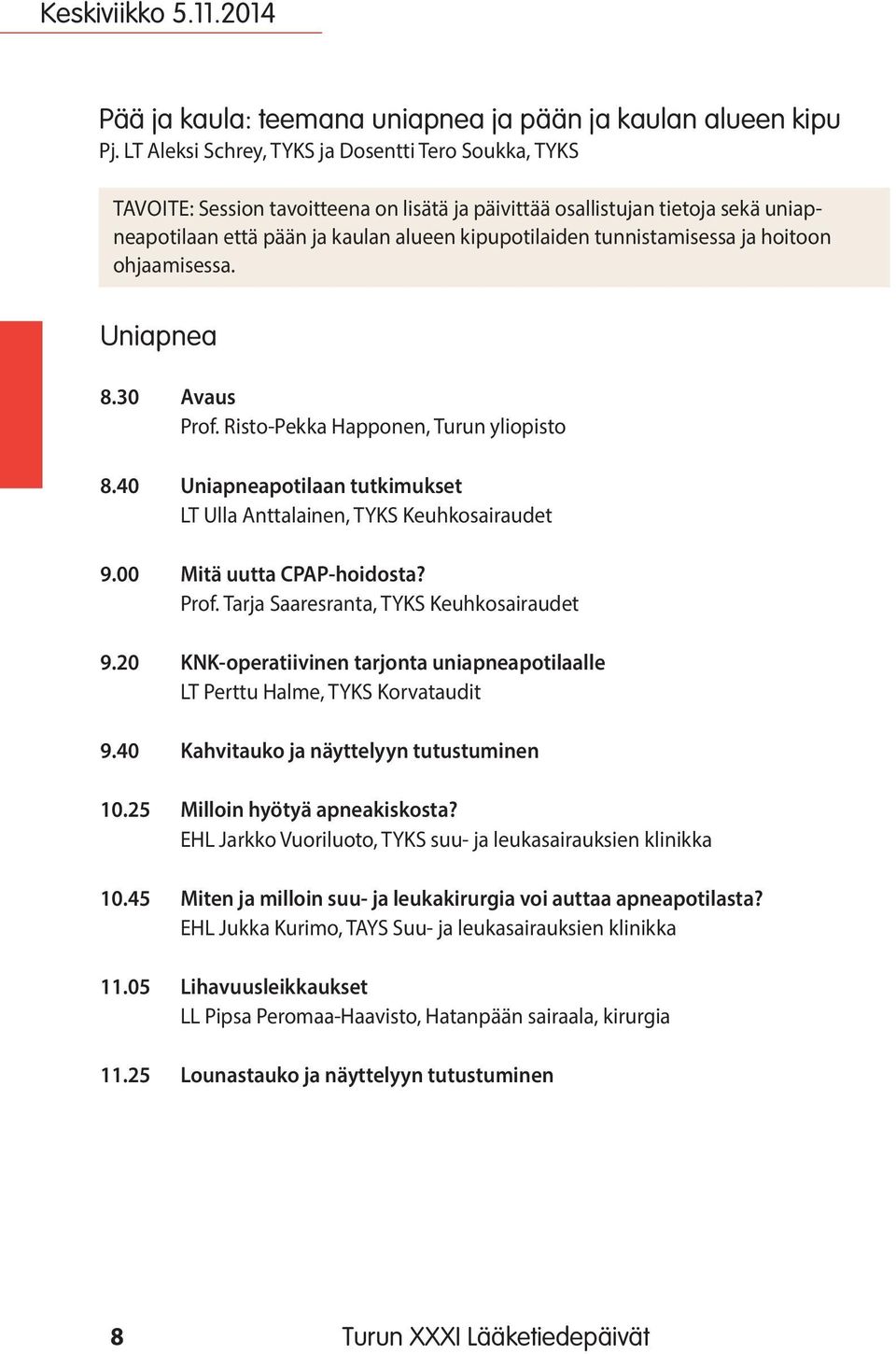 tunnistamisessa ja hoitoon ohjaamisessa. Uniapnea 8.30 Avaus Prof. Risto-Pekka Happonen, Turun yliopisto 8.40 Uniapneapotilaan tutkimukset LT Ulla Anttalainen, TYKS Keuhkosairaudet 9.