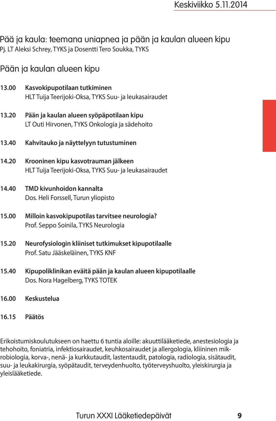 40 Kahvitauko ja näyttelyyn tutustuminen 14.20 Krooninen kipu kasvotrauman jälkeen HLT Tuija Teerijoki-Oksa, TYKS Suu- ja leukasairaudet 14.40 TMD kivunhoidon kannalta Dos.