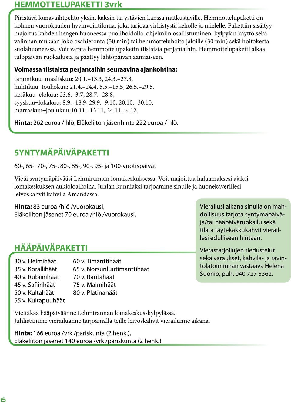 hoitokerta suolahuoneessa. Voit varata hemmottelupaketin tiistaista perjantaihin. Hemmottelupaketti alkaa tulopäivän ruokailusta ja päättyy lähtöpäivän aamiaiseen.