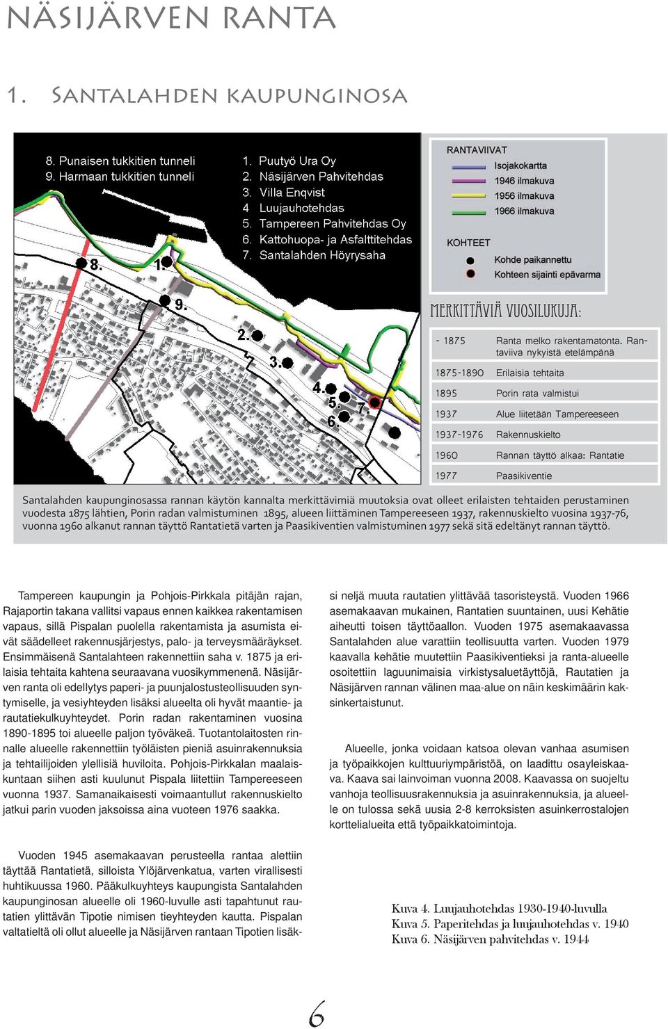 Santalahden kaupunginosassa rannan käytön kannalta merkittävimiä muutoksia ovat olleet erilaisten tehtaiden perustaminen vuodesta 1875 lähtien, Porin radan valmistuminen 1895, alueen liittäminen