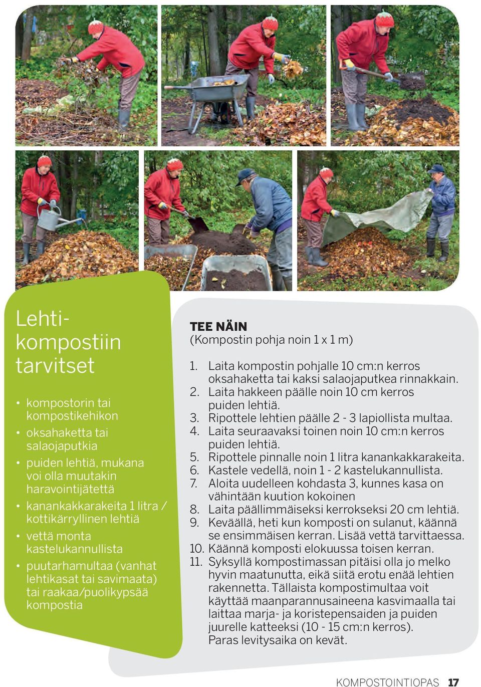 Laita kompostin pohjalle 10 cm:n kerros oksahaketta tai kaksi salaojaputkea rinnakkain. 2. Laita hakkeen päälle noin 10 cm kerros puiden lehtiä. 3. Ripottele lehtien päälle 2-3 lapiollista multaa. 4.