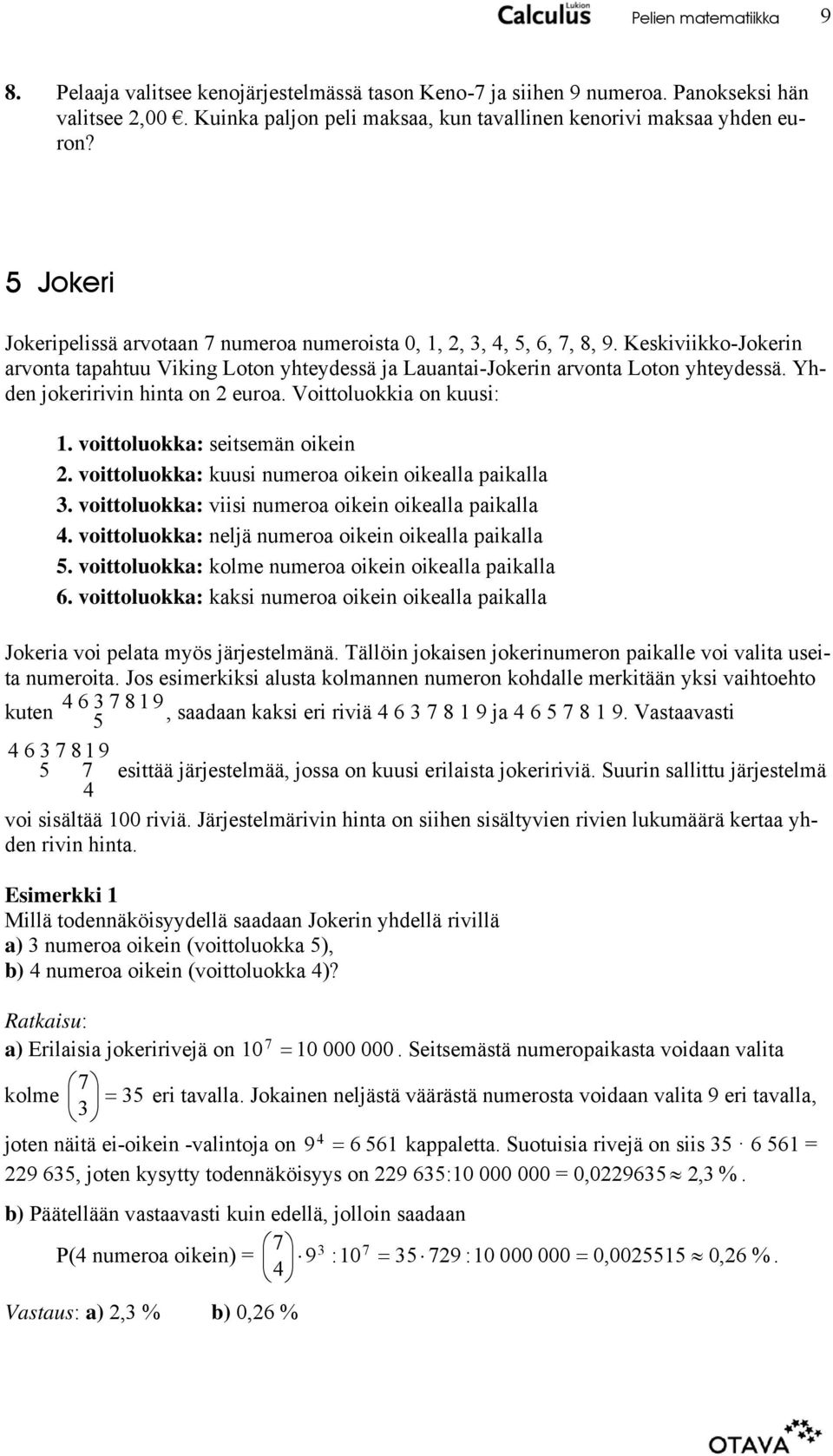 Yh- jokeririvin hinta on euroa. Voittoluokkia on den kuusi:. voittoluokka: seitsemän oikein. voittoluokka: kuusi numeroa oikein oikealla paikalla 3.