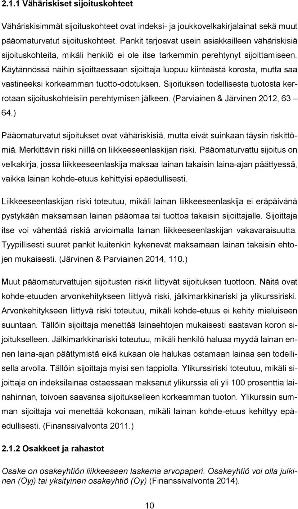 Käytännössä näihin sijoittaessaan sijoittaja luopuu kiinteästä korosta, mutta saa vastineeksi korkeamman tuotto-odotuksen.