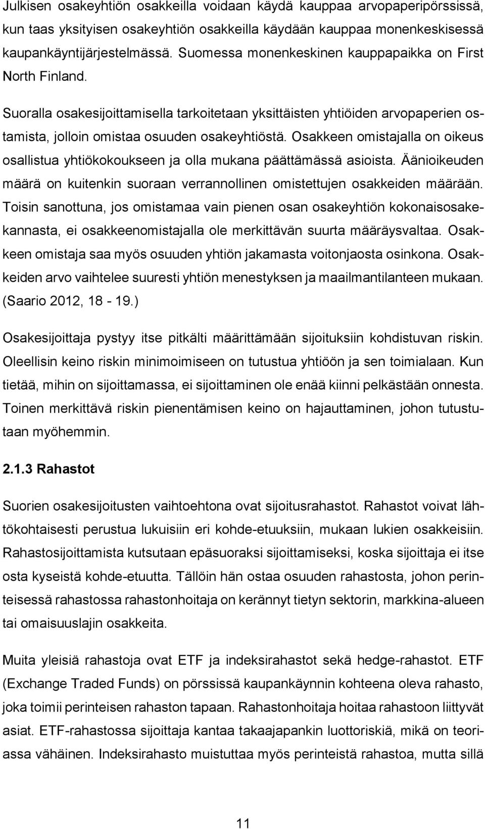 Osakkeen omistajalla on oikeus osallistua yhtiökokoukseen ja olla mukana päättämässä asioista. Äänioikeuden määrä on kuitenkin suoraan verrannollinen omistettujen osakkeiden määrään.