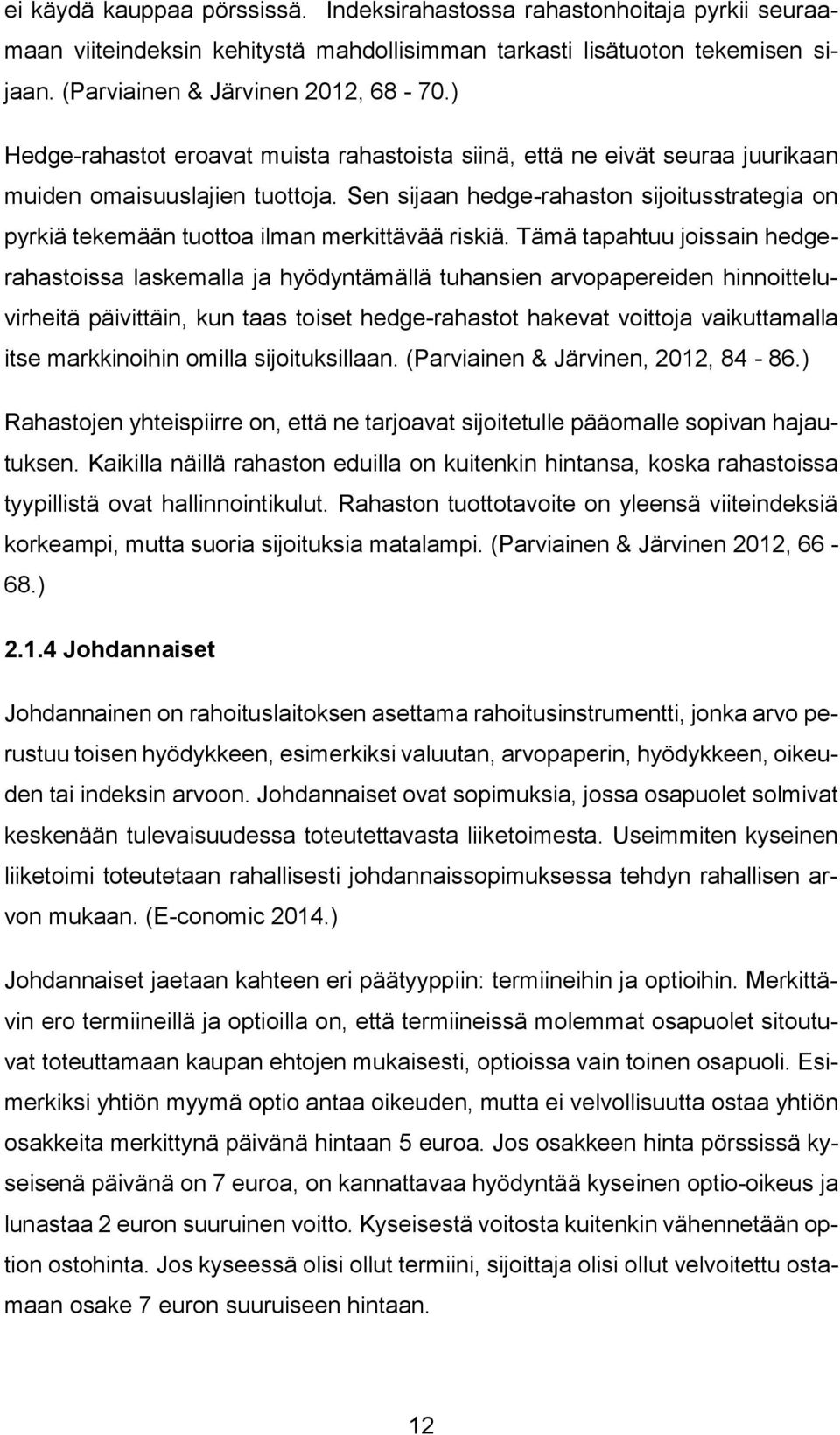 Sen sijaan hedge-rahaston sijoitusstrategia on pyrkiä tekemään tuottoa ilman merkittävää riskiä.