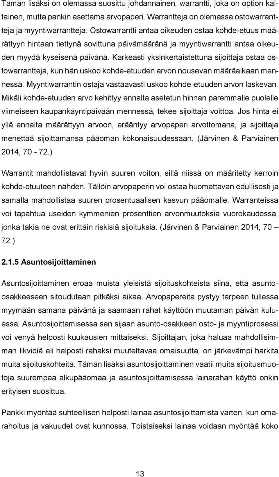 Karkeasti yksinkertaistettuna sijoittaja ostaa ostowarrantteja, kun hän uskoo kohde-etuuden arvon nousevan määräaikaan mennessä. Myyntiwarrantin ostaja vastaavasti uskoo kohde-etuuden arvon laskevan.