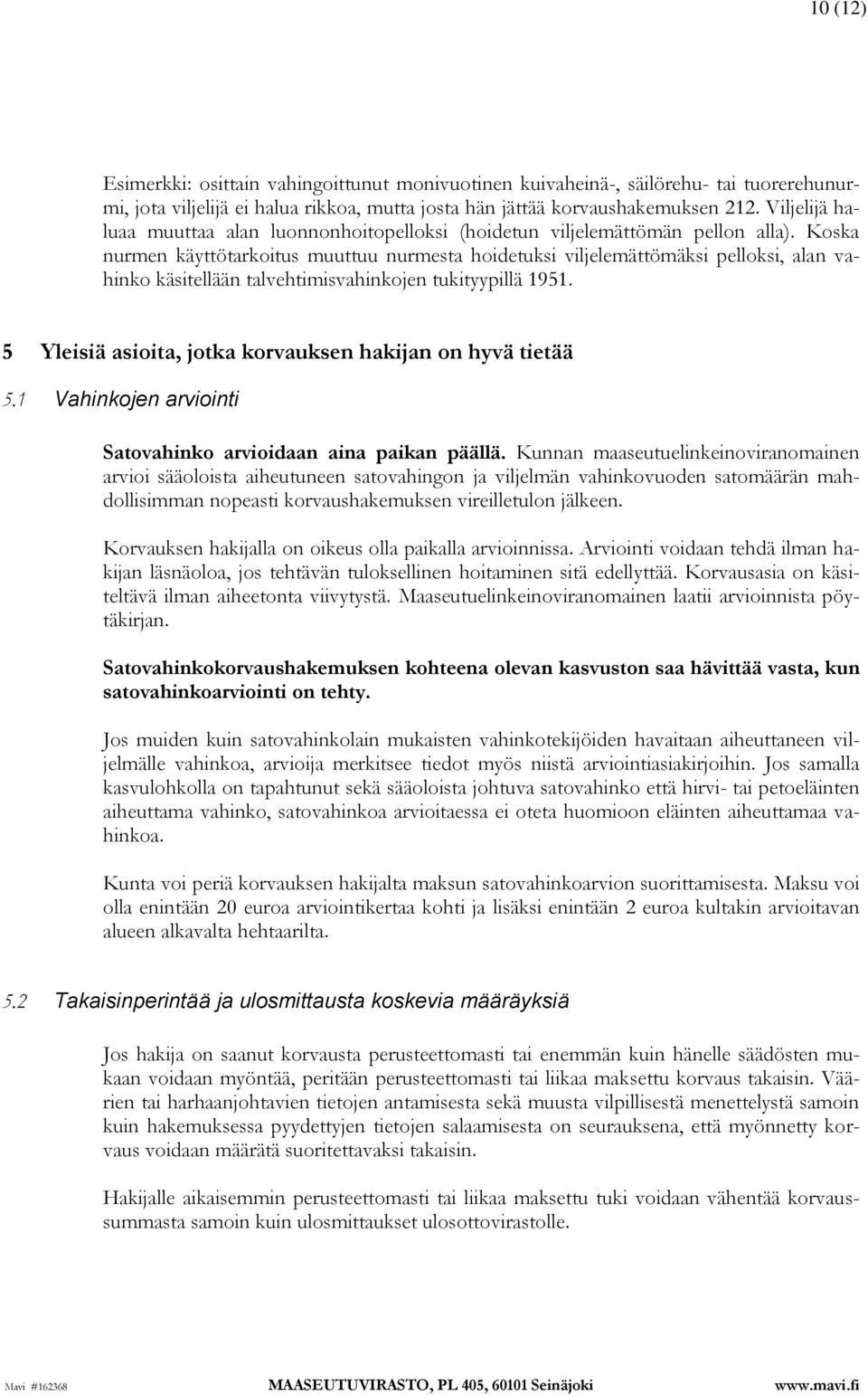 Koska nurmen käyttötarkoitus muuttuu nurmesta hoidetuksi viljelemättömäksi pelloksi, alan vahinko käsitellään talvehtimisvahinkojen tukityypillä 1951.