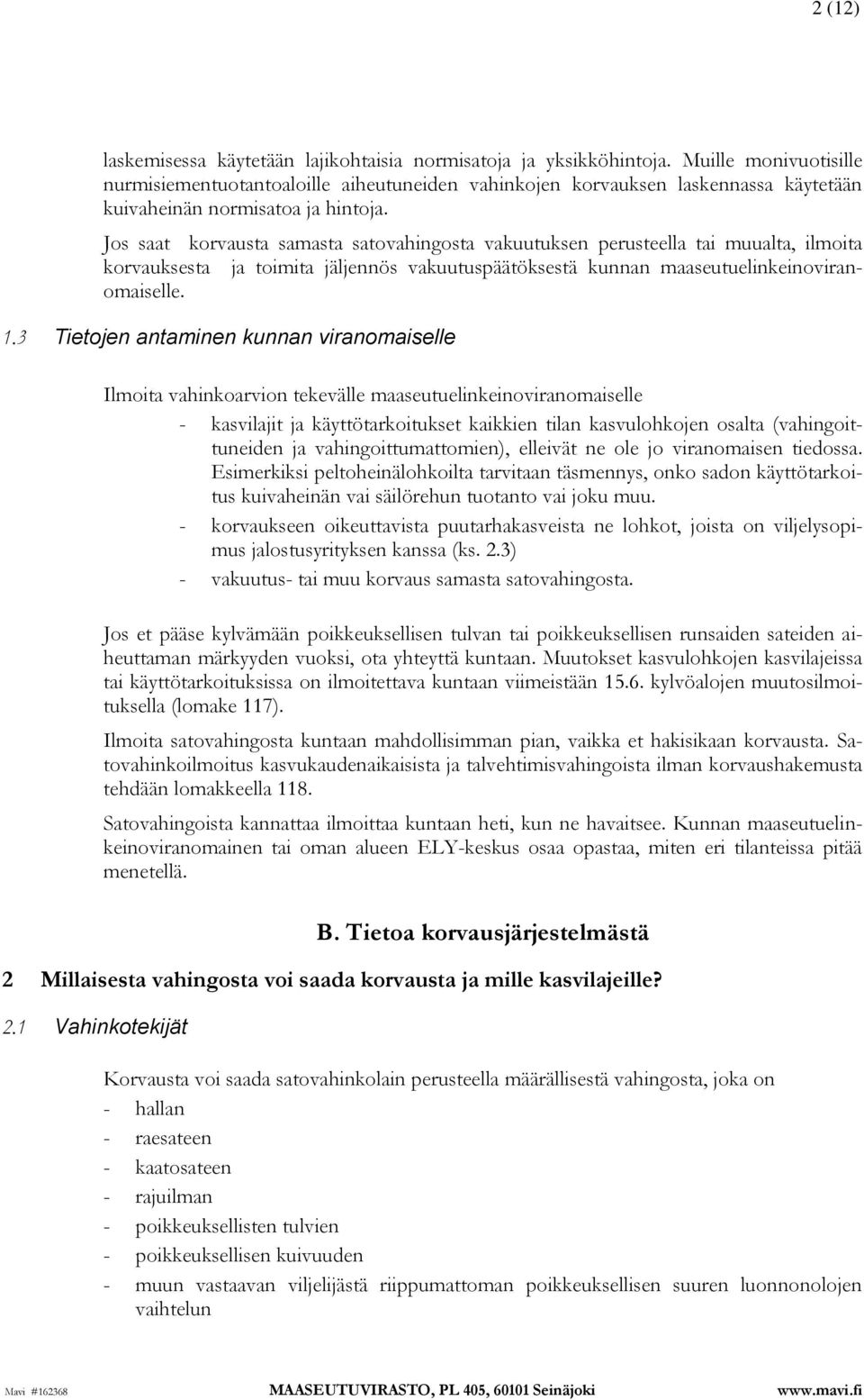 Jos saat korvausta samasta satovahingosta vakuutuksen perusteella tai muualta, ilmoita korvauksesta ja toimita jäljennös vakuutuspäätöksestä kunnan maaseutuelinkeinoviranomaiselle. 1.