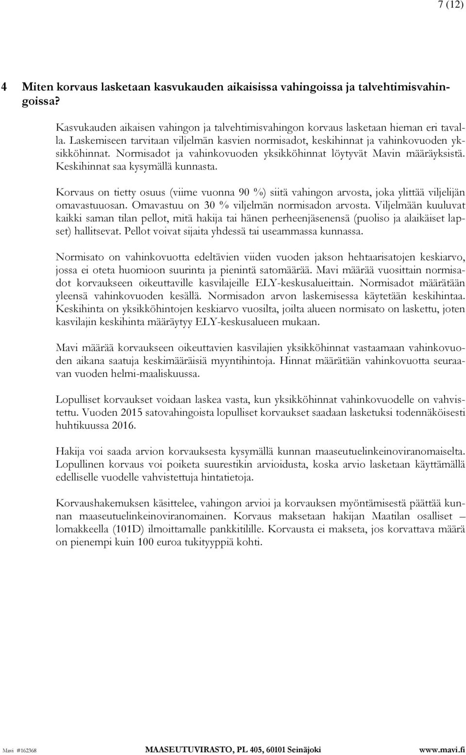 Keskihinnat saa kysymällä kunnasta. Korvaus on tietty osuus (viime vuonna 90 %) siitä vahingon arvosta, joka ylittää viljelijän omavastuuosan. Omavastuu on 30 % viljelmän normisadon arvosta.