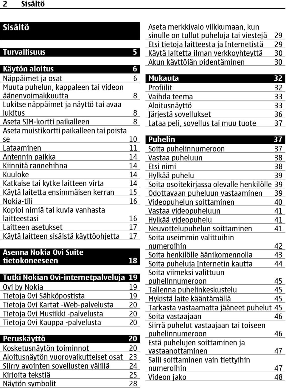 15 Nokia-tili 16 Kopioi nimiä tai kuvia vanhasta laitteestasi 16 Laitteen asetukset 17 Käytä laitteen sisäistä käyttöohjetta 17 Asenna Nokia Ovi Suite tietokoneeseen 18 Tutki Nokian